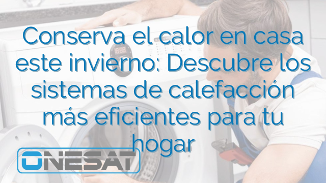 Conserva el calor en casa este invierno: Descubre los sistemas de calefacción más eficientes para tu hogar Conserva el calor en casa este invierno: Descubre los sistemas de calefacción más eficientes para tu hogar