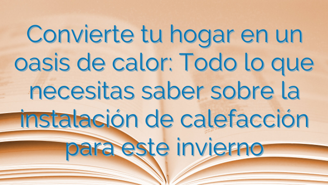 Convierte tu hogar en un oasis de calor: Todo lo que necesitas saber sobre la instalación de calefacción para este invierno Convierte tu hogar en un oasis de calor: Todo lo que necesitas saber sobre la instalación de calefacción para este invierno