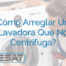 ¿Cómo Arreglar Una Lavadora Que No Centrifuga?