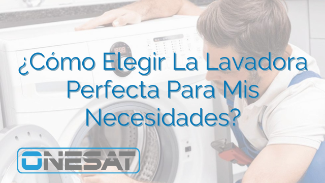 ¿Cómo Elegir La Lavadora Perfecta Para Mis Necesidades?