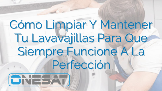 Cómo Limpiar Y Mantener Tu Lavavajillas Para Que Siempre Funcione A La Perfección Cómo Limpiar Y Mantener Tu Lavavajillas Para Que Siempre Funcione A La Perfección