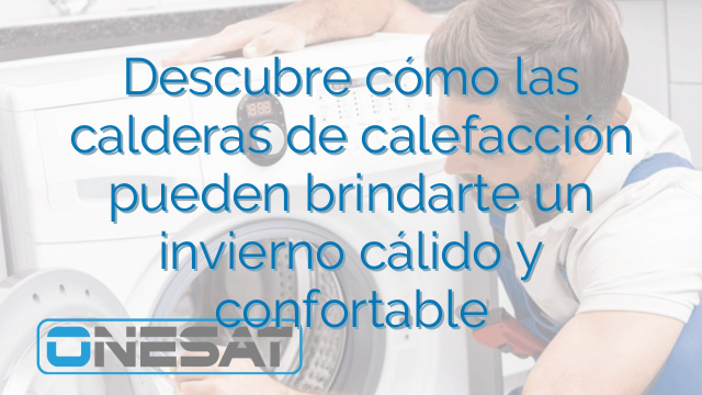 Descubre cómo las calderas de calefacción pueden brindarte un invierno cálido y confortable