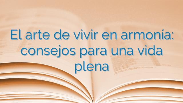 El arte de vivir en armonía: consejos para una vida plena - ONESAT