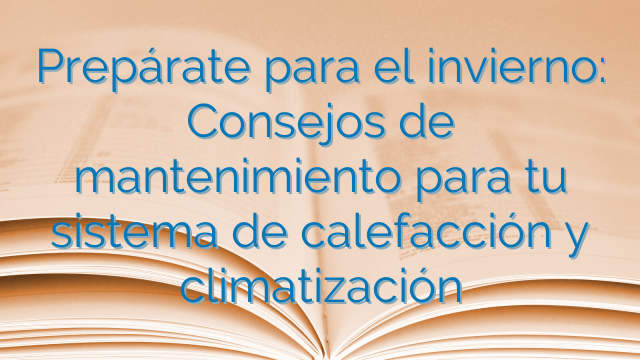 Prepárate para el invierno: Consejos de mantenimiento para tu sistema de calefacción y climatización