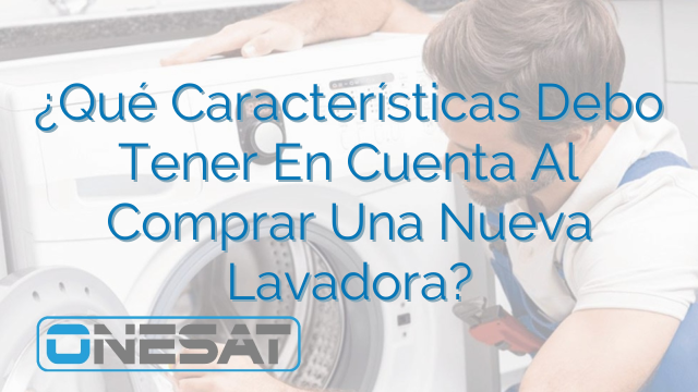 ¿Qué Características Debo Tener En Cuenta Al Comprar Una Nueva Lavadora?