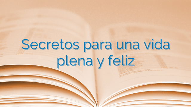 Secretos para una vida plena y feliz